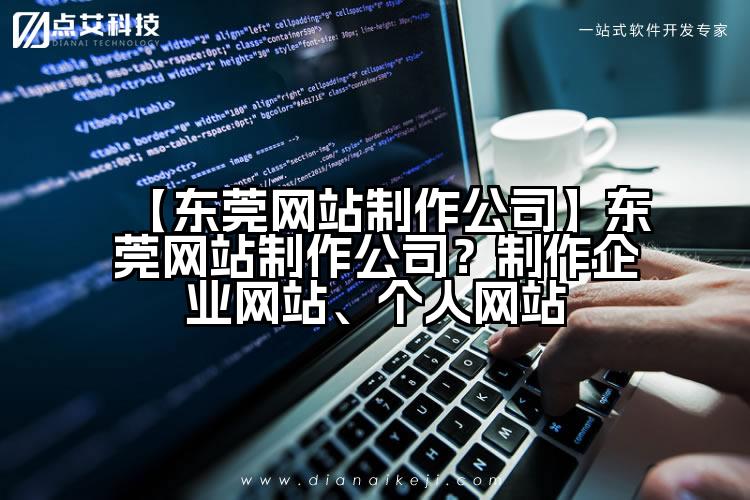 【东莞网站制作公司】东莞网站制作公司？制作企业网站、个人网站