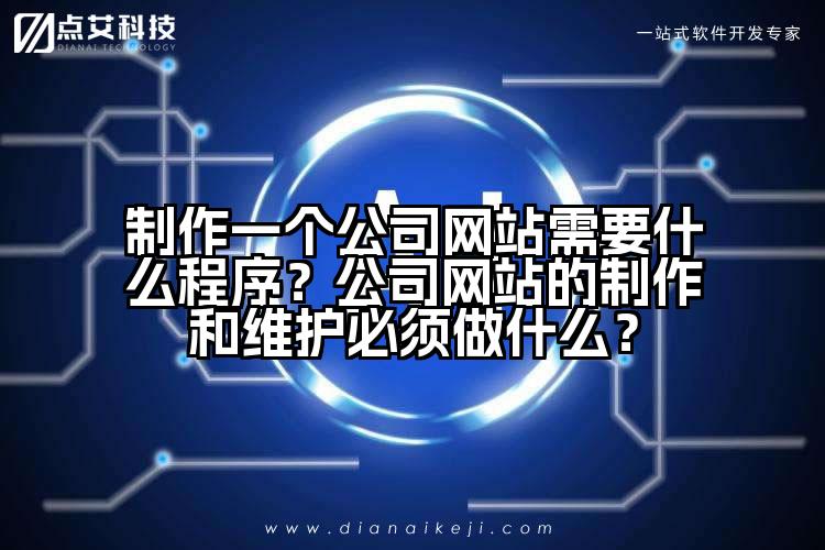制作一个公司网站需要什么程序?公司网站的制作和维护必须做什么?