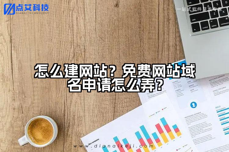 怎么建网站?免费网站域名申请怎么弄?
