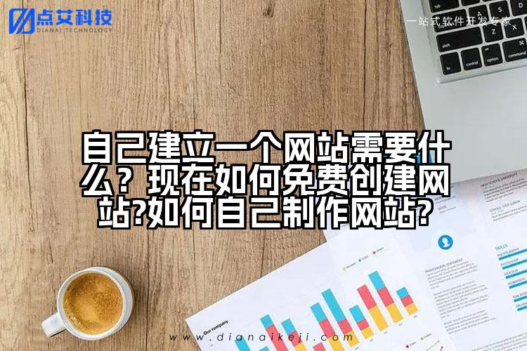 自己建立一个网站需要什么?现在如何免费创建网站?如何自己制作网站?