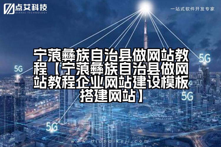宁蒗彝族自治县做网站教程【宁蒗彝族自治县做网站教程企业网站建设模板搭建网站】