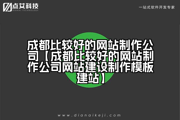 成都比较好的网站制作公司【成都比较好的网站制作公司网站建设制作模板建站】