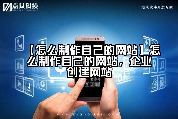 【怎么制作自己的网站】怎么制作自己的网站，企业创建网站