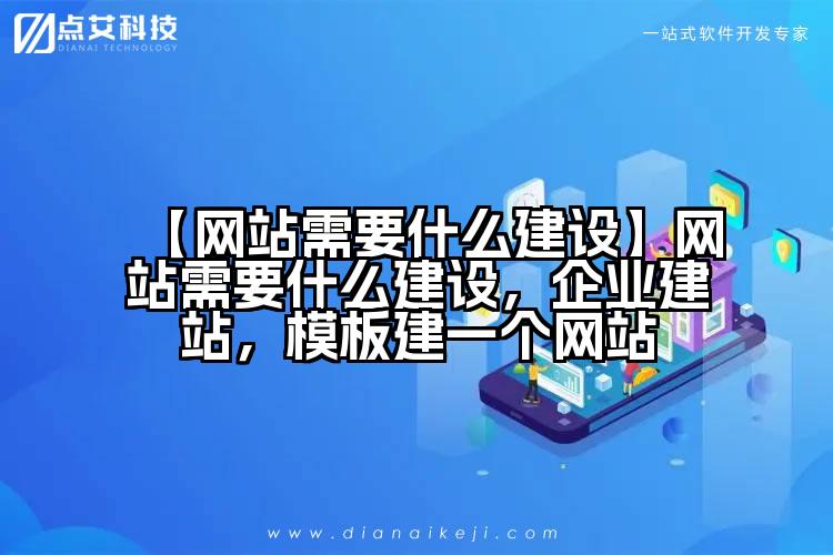 【网站需要什么建设】网站需要什么建设，企业建站，模板建一个网站