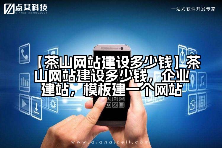 【茶山网站建设多少钱】茶山网站建设多少钱,企业建站,模板建一个网站