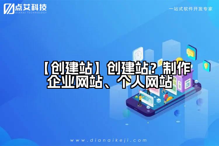 【创建站】创建站?制作企业网站、个人网站
