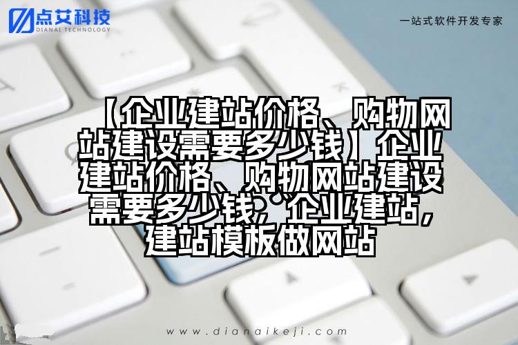 【企业建站价格、购物网站建设需要多少钱】企业建站价格、购物网站建设需要多少钱,企业建站,建站模板做网站