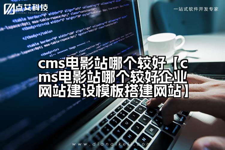 cms电影站哪个较好【cms电影站哪个较好企业网站建设模板搭建网站】