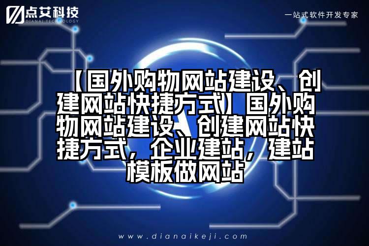 【国外购物网站建设、创建网站快捷方式】国外购物网站建设、创建网站快捷方式，企业建站，建站模板做网站