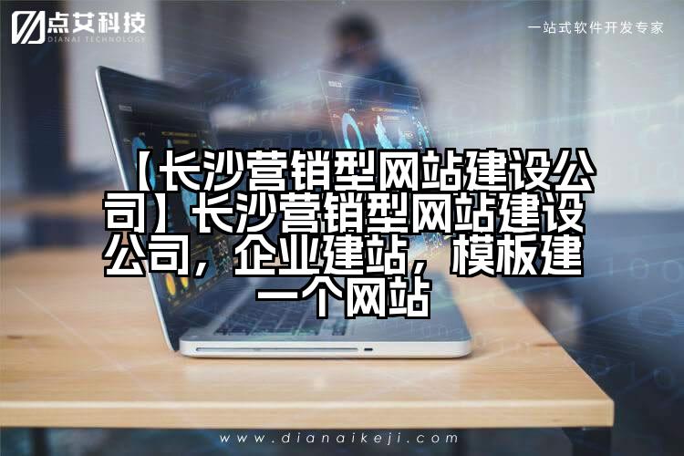【长沙营销型网站建设公司】长沙营销型网站建设公司,企业建站,模板建一个网站