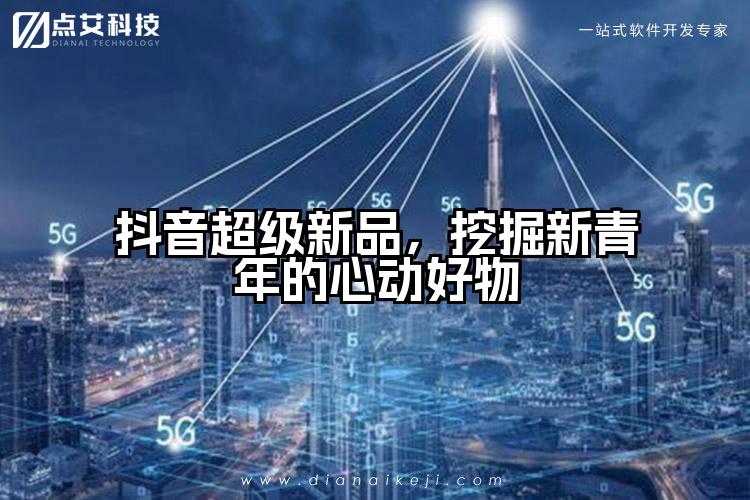 抖音超级新品,挖掘新青年的心动好物