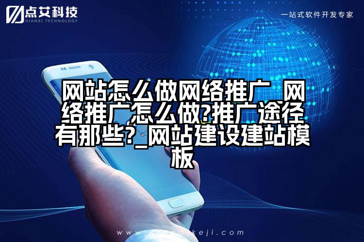 网站怎么做网络推广_网络推广怎么做?推广途径有那些?_网站建设建站模板