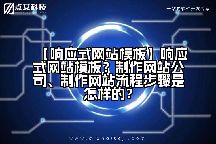 【响应式网站模板】响应式网站模板?制作网站公司、制作网站流程步骤是怎样的?