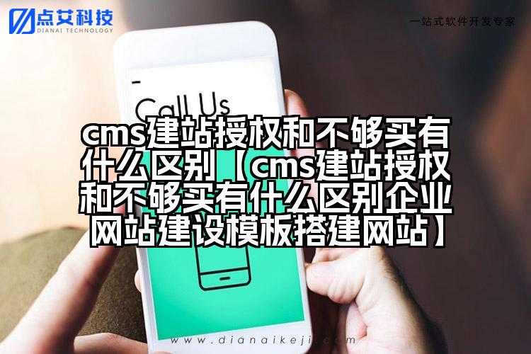 cms建站授权和不够买有什么区别【cms建站授权和不够买有什么区别企业网站建设模板搭建网站】