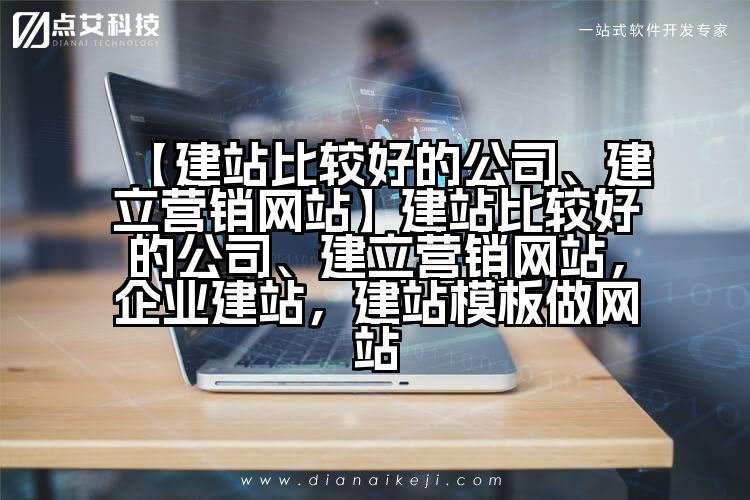 【建站比较好的公司、建立营销网站】建站比较好的公司、建立营销网站,企业建站,建站模板做网站