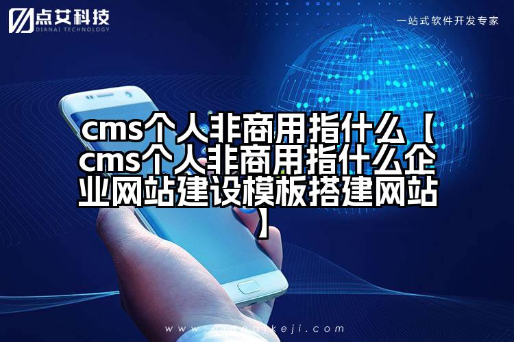 cms个人非商用指什么【cms个人非商用指什么企业网站建设模板搭建网站】