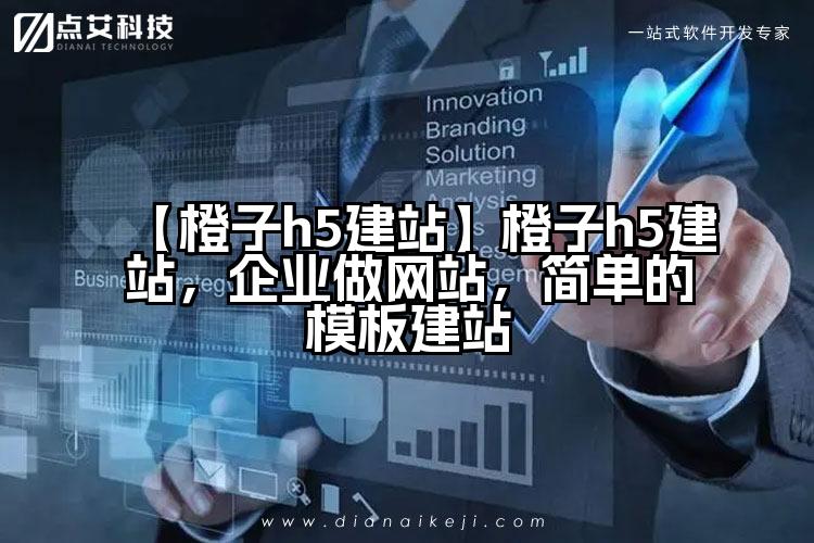【橙子h5建站】橙子h5建站,企业做网站,简单的模板建站