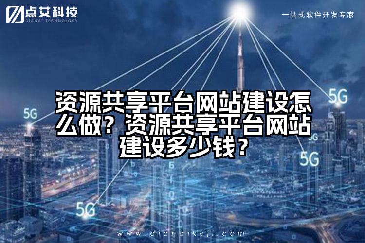 资源共享平台网站建设怎么做?资源共享平台网站建设多少钱?