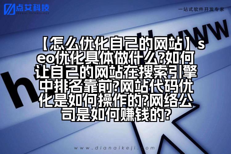 【怎么优化自己的网站】seo优化具体做什么?如何让自己的网站在搜索引擎中排名靠前?网站代码优化是如何操作的?网络公司是如何赚钱的?