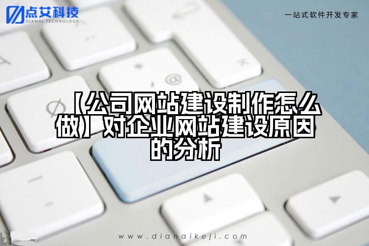 【公司网站建设制作怎么做】对企业网站建设原因的分析