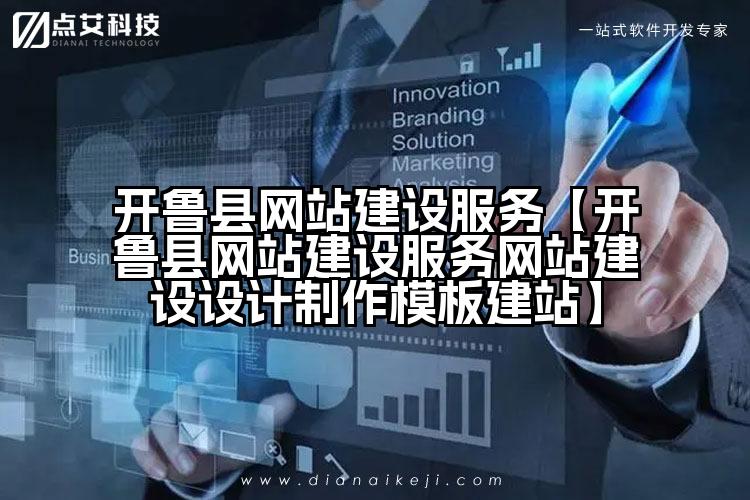 开鲁县网站建设服务【开鲁县网站建设服务网站建设设计制作模板建站】