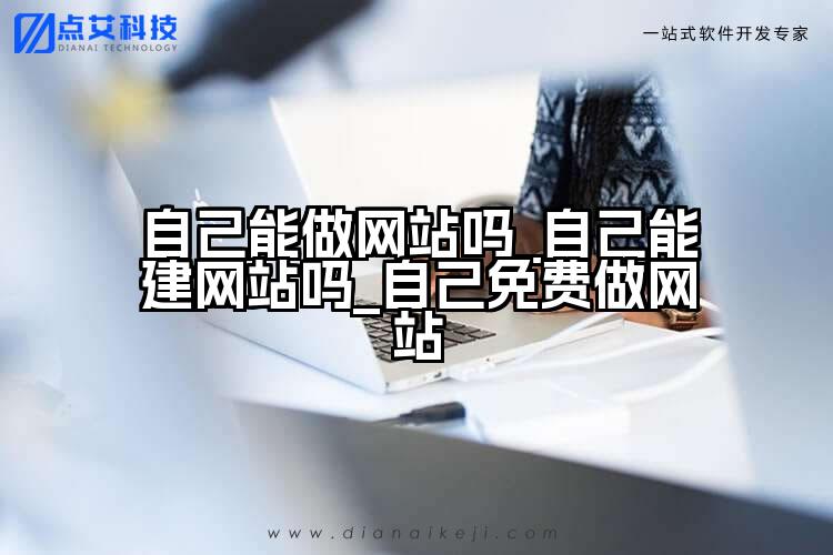自己能做网站吗_自己能建网站吗_自己免费做网站