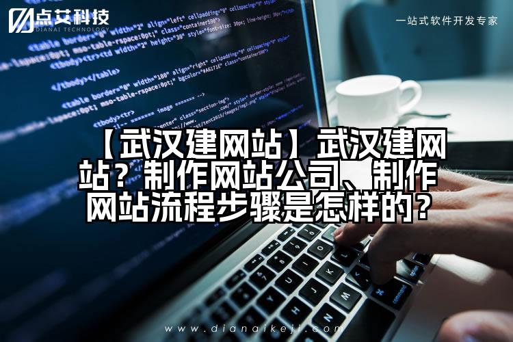 【武汉建网站】武汉建网站?制作网站公司、制作网站流程步骤是怎样的?