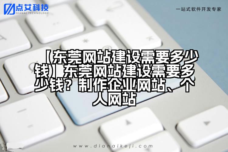 【东莞网站建设需要多少钱】东莞网站建设需要多少钱?制作企业网站、个人网站