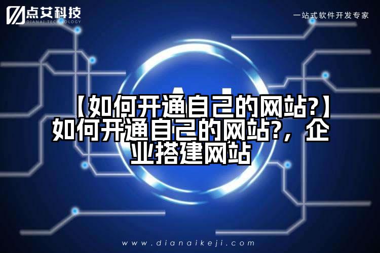 【如何开通自己的网站?】如何开通自己的网站?，企业搭建网站