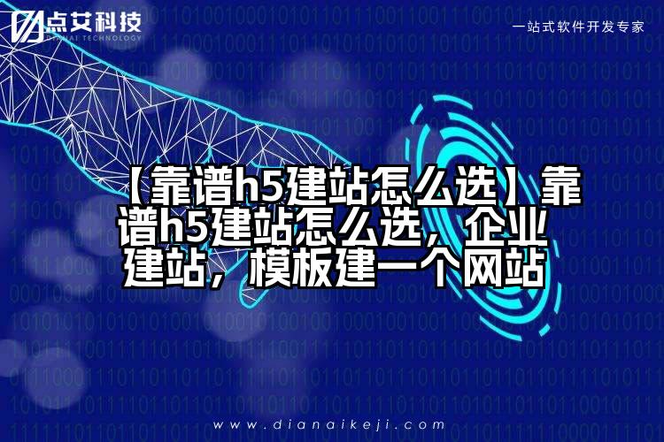 【靠谱h5建站怎么选】靠谱h5建站怎么选,企业建站,模板建一个网站