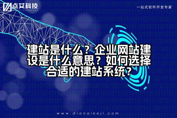 建站是什么？企业网站建设是什么意思？如何选择合适的建站系统？