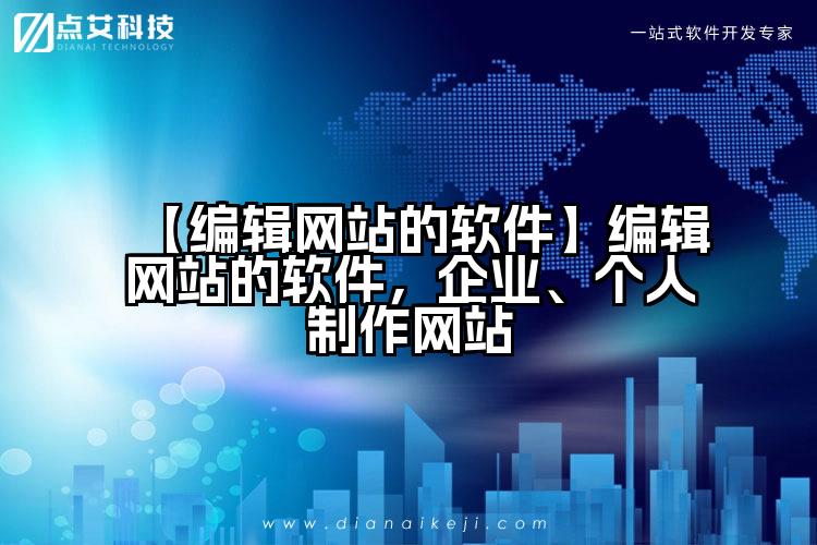 【编辑网站的软件】编辑网站的软件，企业、个人制作网站