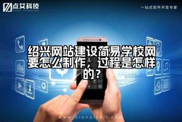 绍兴网站建设简易学校网要怎么制作，过程是怎样的？