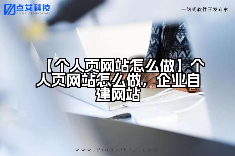 【个人页网站怎么做】个人页网站怎么做，企业自建网站