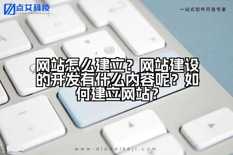 网站怎么建立?网站建设的开发有什么内容呢?如何建立网站?