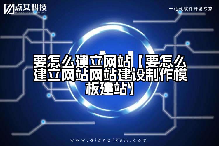要怎么建立网站【要怎么建立网站网站建设制作模板建站】