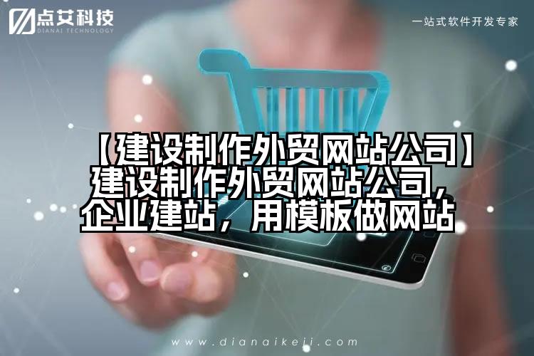 【建设制作外贸网站公司】建设制作外贸网站公司,企业建站,用模板做网站
