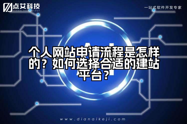 个人网站申请流程是怎样的?如何选择合适的建站平台?