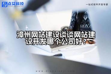 漳州网站建设谈谈网站建设开发哪个公司好？