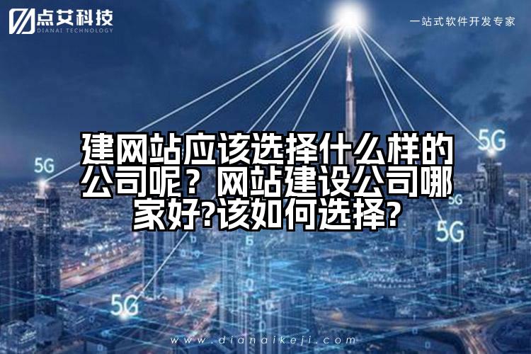 建网站应该选择什么样的公司呢？网站建设公司哪家好?该如何选择?
