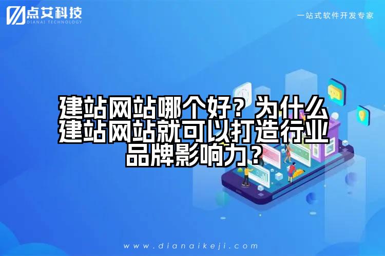 建站网站哪个好？为什么建站网站就可以打造行业品牌影响力？