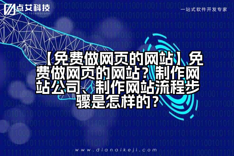 【免费做网页的网站】免费做网页的网站?制作网站公司、制作网站流程步骤是怎样的?