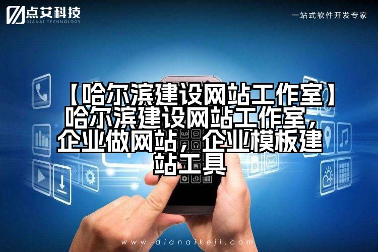 【哈尔滨建设网站工作室】哈尔滨建设网站工作室,企业做网站,企业模板建站工具
