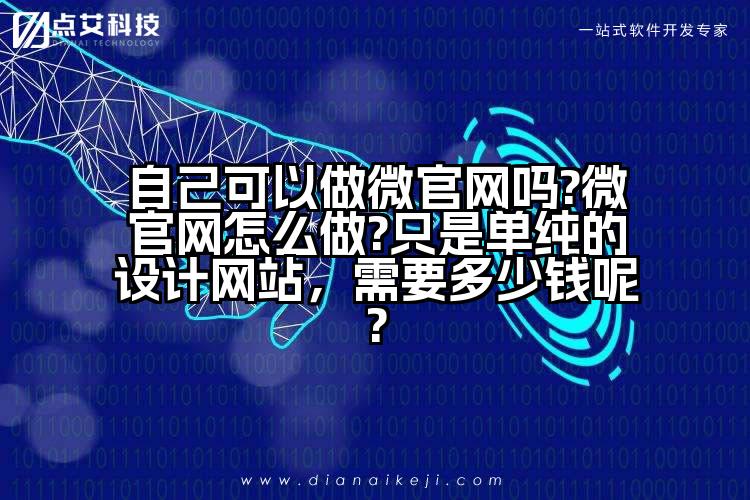 自己可以做微官网吗?微官网怎么做?只是单纯的设计网站,需要多少钱呢?