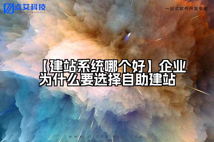 【建站系统哪个好】企业为什么要选择自助建站