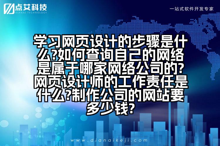 学习网页设计的步骤是什么?如何查询自己的网络是属于哪家网络公司的?网页设计师的工作责任是什么?制作公司的网站要多少钱?