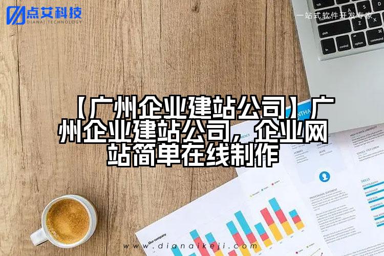 【广州企业建站公司】广州企业建站公司，企业网站简单在线制作