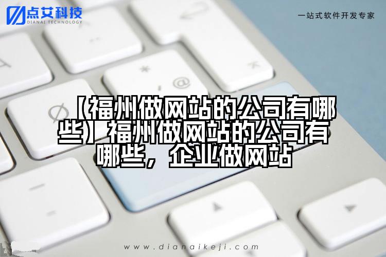 【福州做网站的公司有哪些】福州做网站的公司有哪些,企业做网站