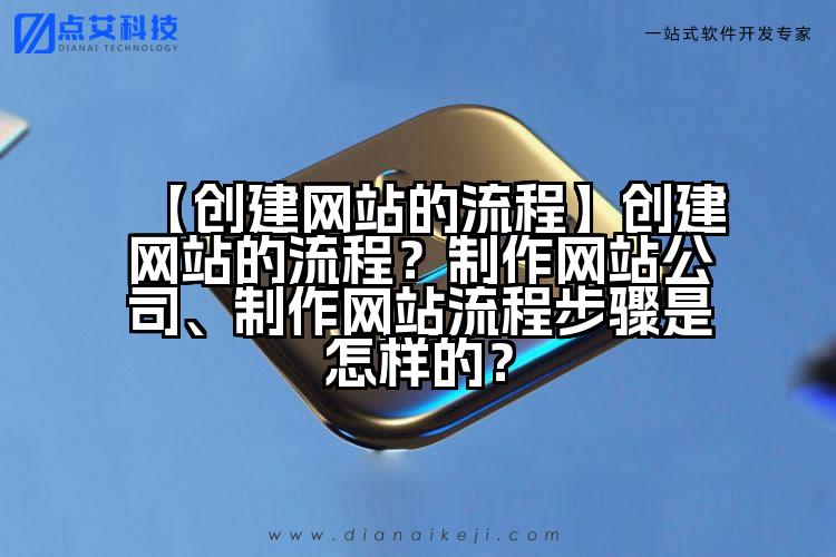 【创建网站的流程】创建网站的流程?制作网站公司、制作网站流程步骤是怎样的?