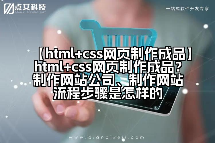【html+css网页制作成品】html+css网页制作成品？制作网站公司、制作网站流程步骤是怎样的